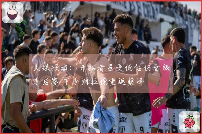 美媒报道：开拓者虽受低估仍晋级季后赛 下季利拉德重返巅峰