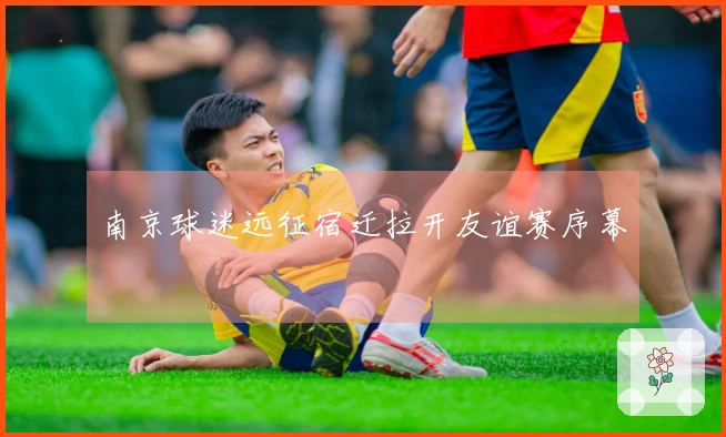 南京球迷远征宿迁拉开友谊赛序幕