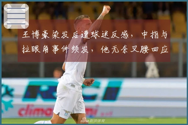 王博豪染发后遭球迷反感，中指与拉眼角事件频发，他无奈叉腰回应