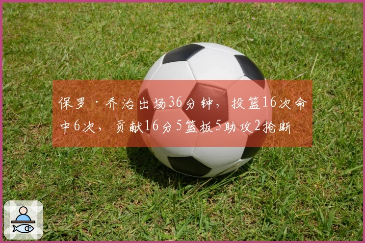 保罗·乔治出场36分钟，投篮16次命中6次，贡献16分5篮板5助攻2抢断，罚球命中率75%