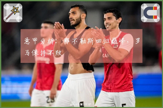 意甲分析：那不勒斯回归巅峰，罗马保持不败