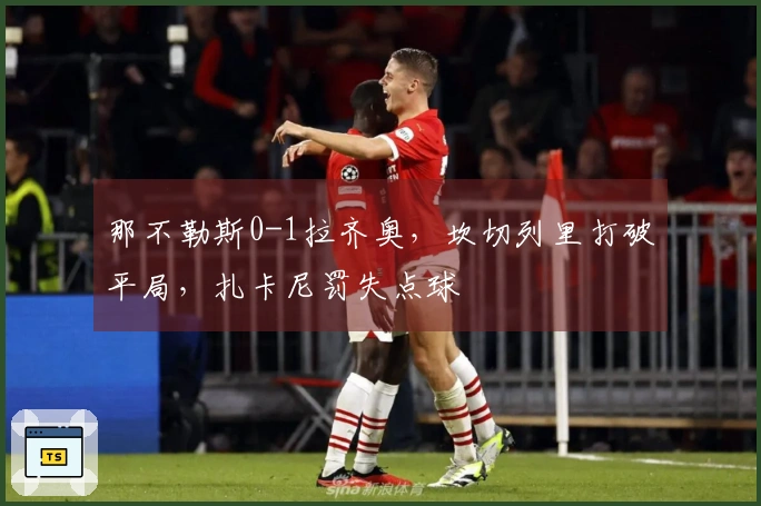 那不勒斯0-1拉齐奥，坎切列里打破平局，扎卡尼罚失点球