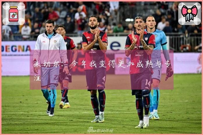 米切尔：今年我变得更加成熟与专注
