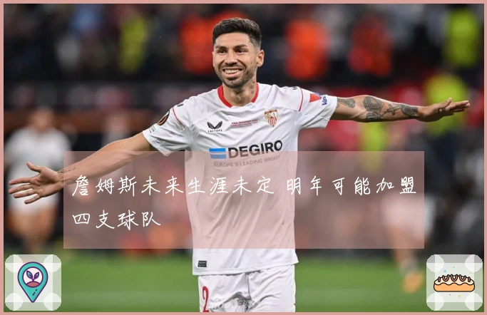 詹姆斯未来生涯未定 明年可能加盟四支球队