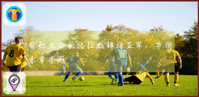奇勋王公获格拉咸锦标亚军，华丽乐章夺冠