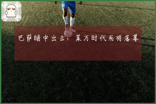 巴萨暗中出击，莱万时代或将落幕