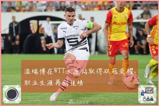 温瑞博在WTT太原站取得双冠荣耀，职业生涯再创佳绩