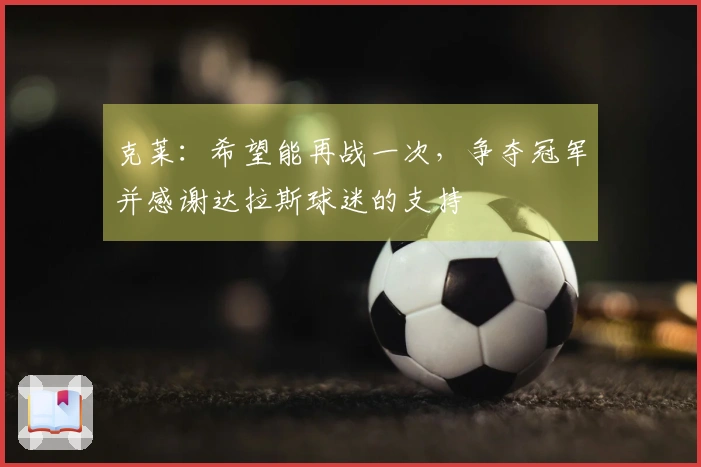 克莱：希望能再战一次，争夺冠军并感谢达拉斯球迷的支持