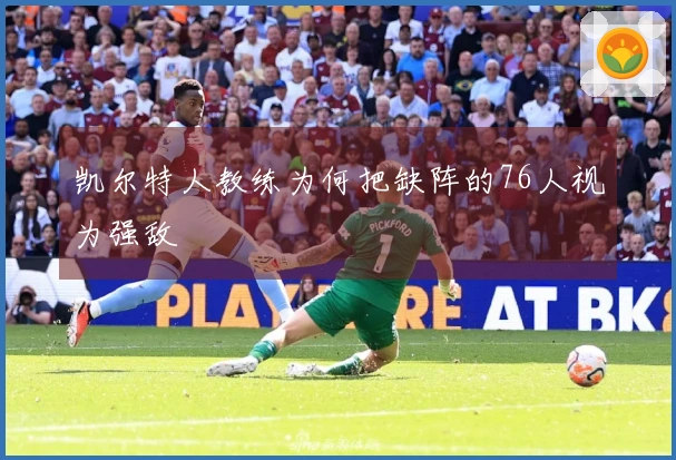 凯尔特人教练为何把缺阵的76人视为强敌