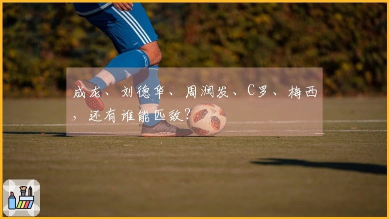 成龙、刘德华、周润发、C罗、梅西，还有谁能匹敌？