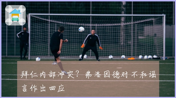 拜仁内部冲突？弗洛因德对不和谣言作出回应