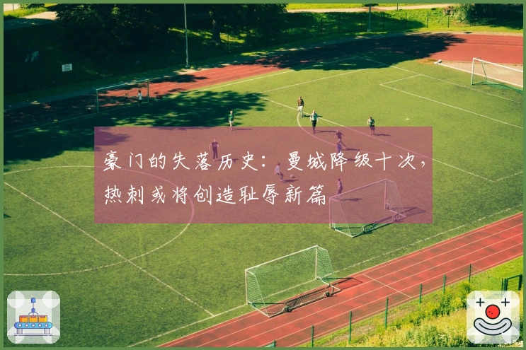 豪门的失落历史：曼城降级十次，热刺或将创造耻辱新篇