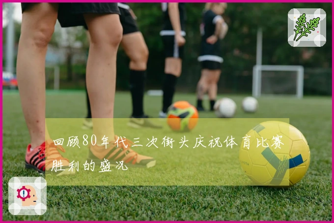回顾80年代三次街头庆祝体育比赛胜利的盛况